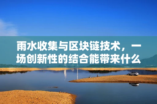 雨水收集与区块链技术，一场创新性的结合能带来什么？