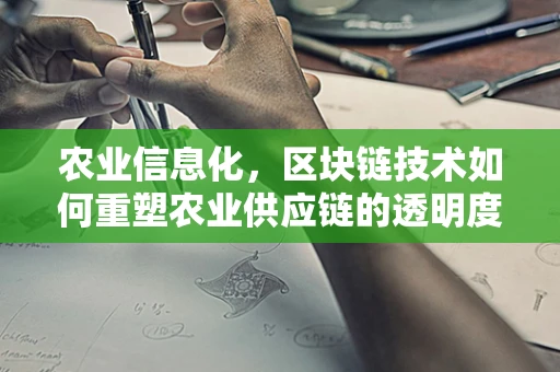 农业信息化，区块链技术如何重塑农业供应链的透明度与信任？