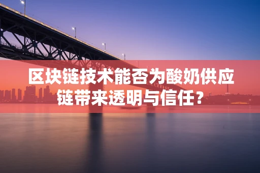 区块链技术能否为酸奶供应链带来透明与信任？