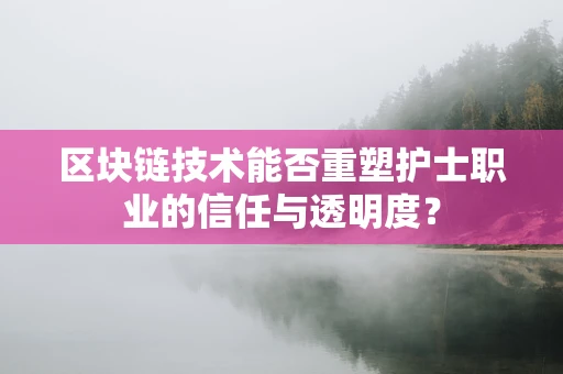 区块链技术能否重塑护士职业的信任与透明度？