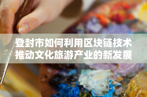 登封市如何利用区块链技术推动文化旅游产业的新发展？