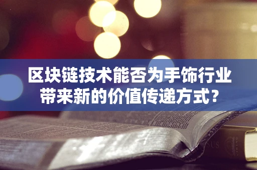 区块链技术能否为手饰行业带来新的价值传递方式？