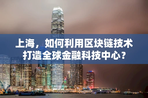 上海，如何利用区块链技术打造全球金融科技中心？