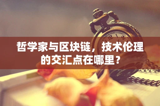 哲学家与区块链，技术伦理的交汇点在哪里？