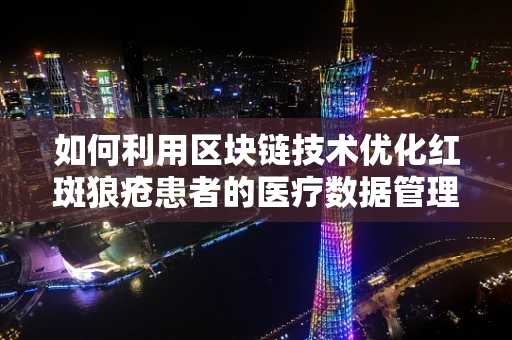 如何利用区块链技术优化红斑狼疮患者的医疗数据管理？