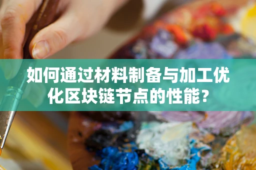 如何通过材料制备与加工优化区块链节点的性能？