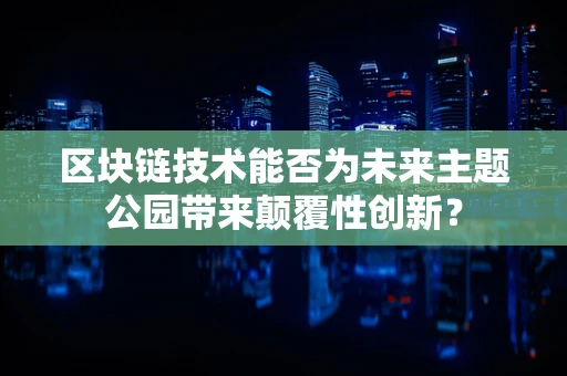 区块链技术能否为未来主题公园带来颠覆性创新？