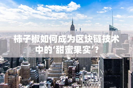 柿子椒如何成为区块链技术中的‘甜蜜果实’？
