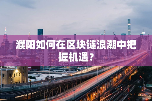 濮阳如何在区块链浪潮中把握机遇？