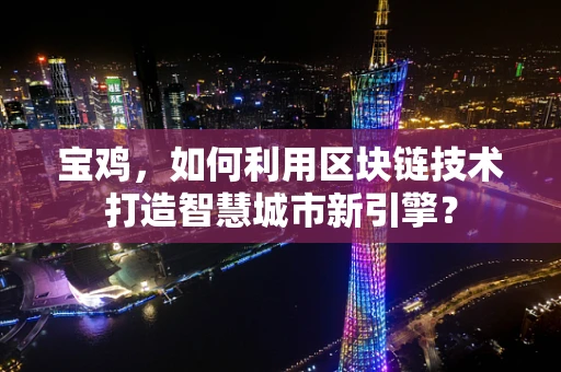 宝鸡，如何利用区块链技术打造智慧城市新引擎？