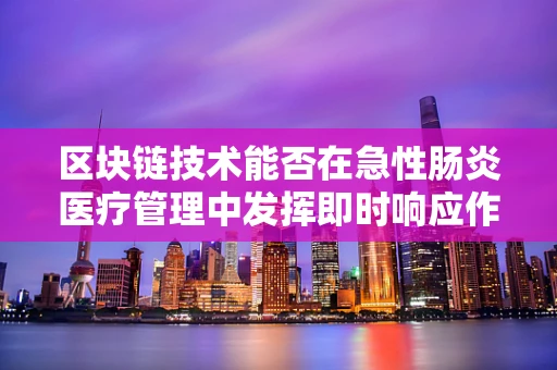 区块链技术能否在急性肠炎医疗管理中发挥即时响应作用？