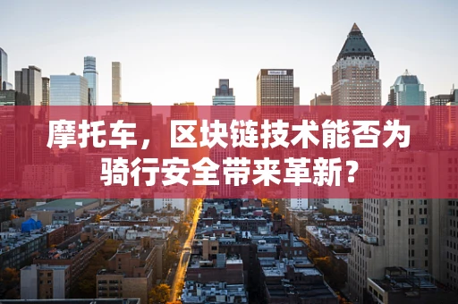 摩托车，区块链技术能否为骑行安全带来革新？