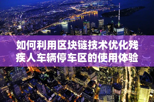 如何利用区块链技术优化残疾人车辆停车区的使用体验？