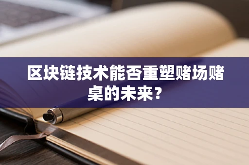 区块链技术能否重塑赌场赌桌的未来？