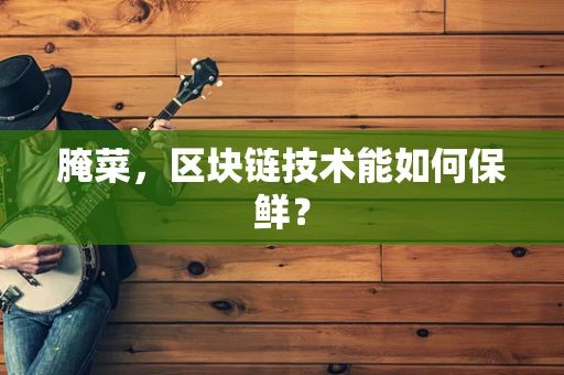 腌菜，区块链技术能如何保鲜？