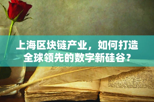 上海区块链产业，如何打造全球领先的数字新硅谷？