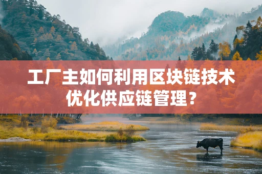 工厂主如何利用区块链技术优化供应链管理？