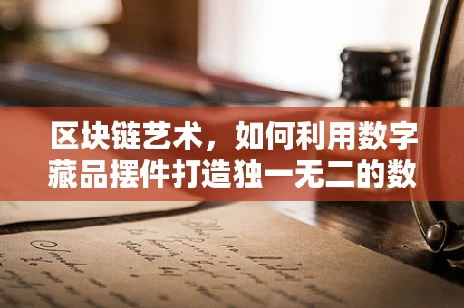 区块链艺术，如何利用数字藏品摆件打造独一无二的数字身份？