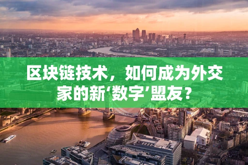 区块链技术，如何成为外交家的新‘数字’盟友？