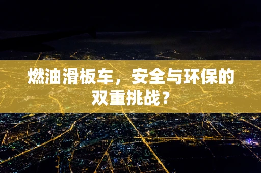 燃油滑板车，安全与环保的双重挑战？