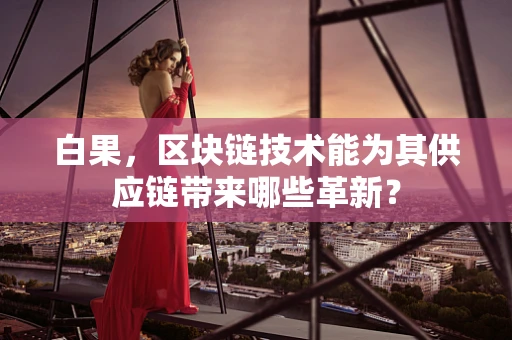 白果，区块链技术能为其供应链带来哪些革新？
