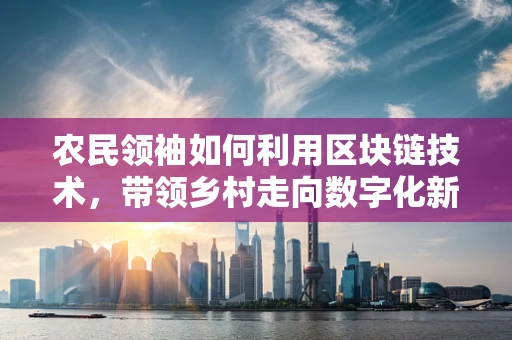 农民领袖如何利用区块链技术，带领乡村走向数字化新纪元？