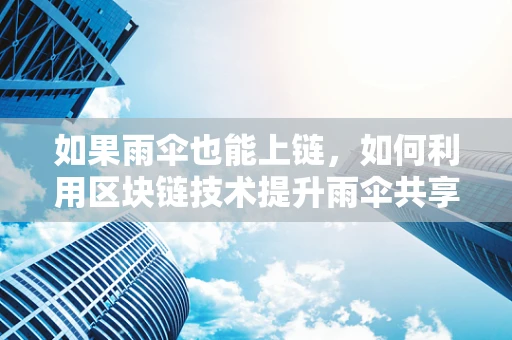 如果雨伞也能上链，如何利用区块链技术提升雨伞共享的透明度与信任？