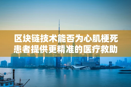 区块链技术能否为心肌梗死患者提供更精准的医疗救助？