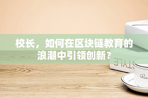 校长，如何在区块链教育的浪潮中引领创新？