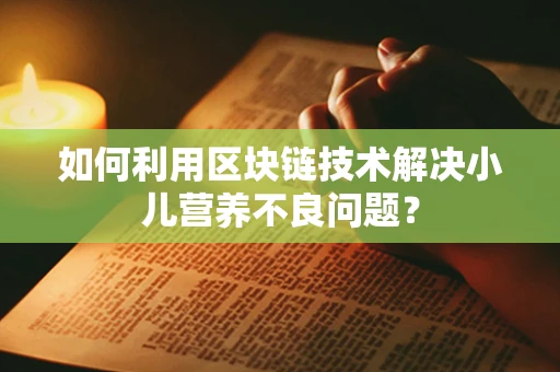 如何利用区块链技术解决小儿营养不良问题？