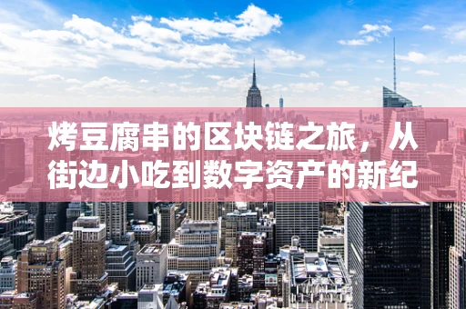 烤豆腐串的区块链之旅，从街边小吃到数字资产的新纪元？