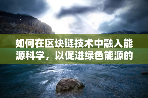 如何在区块链技术中融入能源科学，以促进绿色能源的可持续利用？