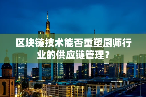 区块链技术能否重塑厨师行业的供应链管理？