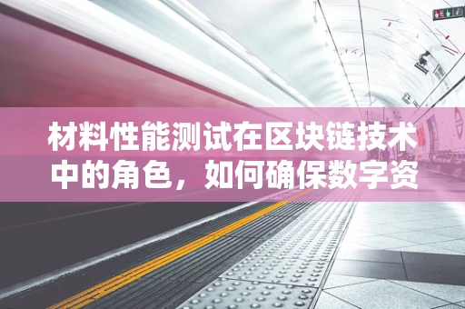 材料性能测试在区块链技术中的角色，如何确保数字资产的安全？