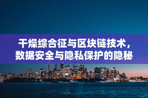 干燥综合征与区块链技术，数据安全与隐私保护的隐秘联系？