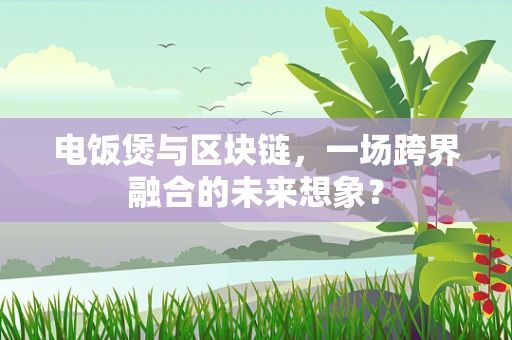 电饭煲与区块链，一场跨界融合的未来想象？