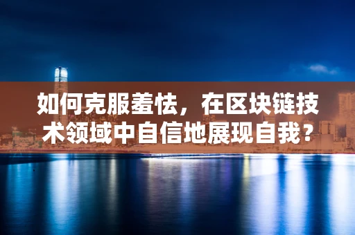 如何克服羞怯，在区块链技术领域中自信地展现自我？