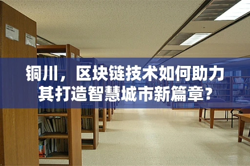 铜川，区块链技术如何助力其打造智慧城市新篇章？