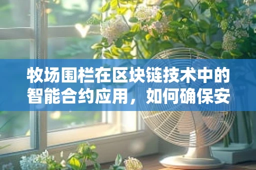 牧场围栏在区块链技术中的智能合约应用，如何确保安全与效率的双重保障？