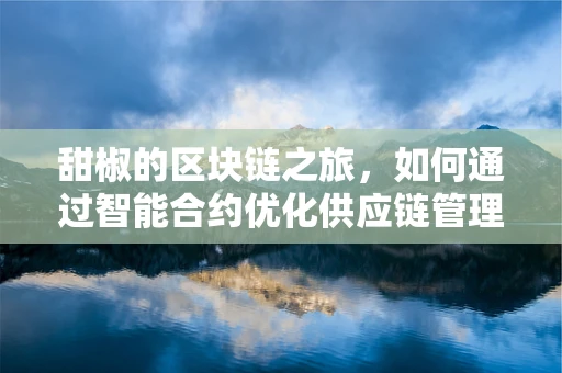 甜椒的区块链之旅，如何通过智能合约优化供应链管理？