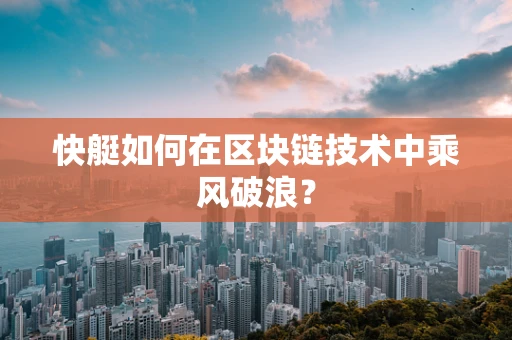 快艇如何在区块链技术中乘风破浪？