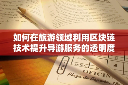 如何在旅游领域利用区块链技术提升导游服务的透明度与信任度？