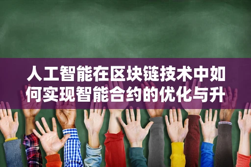 人工智能在区块链技术中如何实现智能合约的优化与升级？