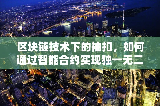 区块链技术下的袖扣，如何通过智能合约实现独一无二的身份标识？