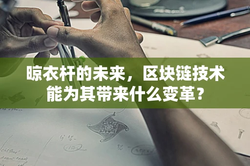 晾衣杆的未来，区块链技术能为其带来什么变革？