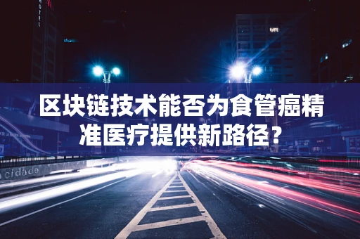 区块链技术能否为食管癌精准医疗提供新路径？