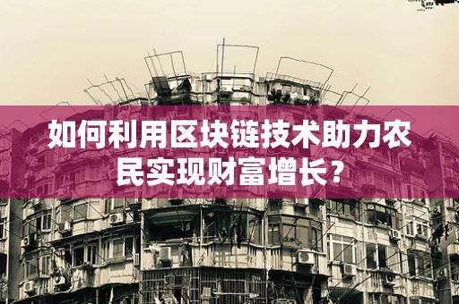 如何利用区块链技术助力农民实现财富增长？