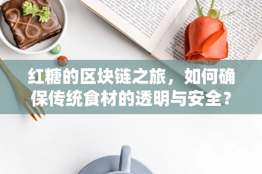 红糖的区块链之旅，如何确保传统食材的透明与安全？