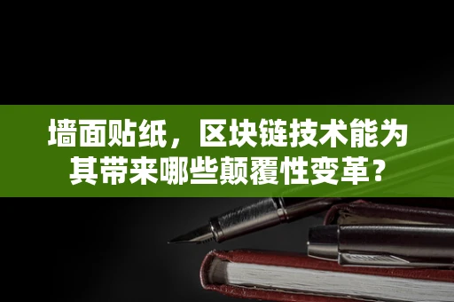 墙面贴纸，区块链技术能为其带来哪些颠覆性变革？