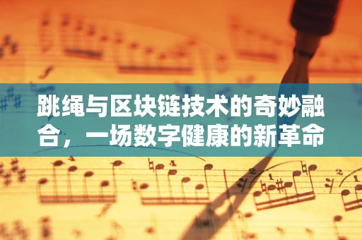 跳绳与区块链技术的奇妙融合，一场数字健康的新革命？
